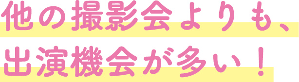 他の撮影会よりも、出演機会が多い！